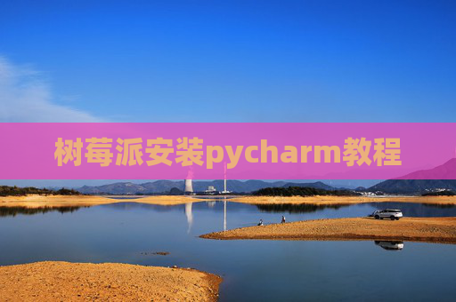 树莓派安装pycharm教程 树莓派安装pycharm教程